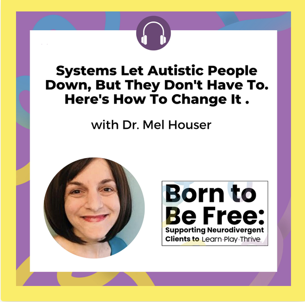 Systems let autistic people down, but they don't have to. here's how to change it. with Dr. Mel Houser. Born to Be Free podcast: Supporting neurodivergent clients to Learn Play Thrive